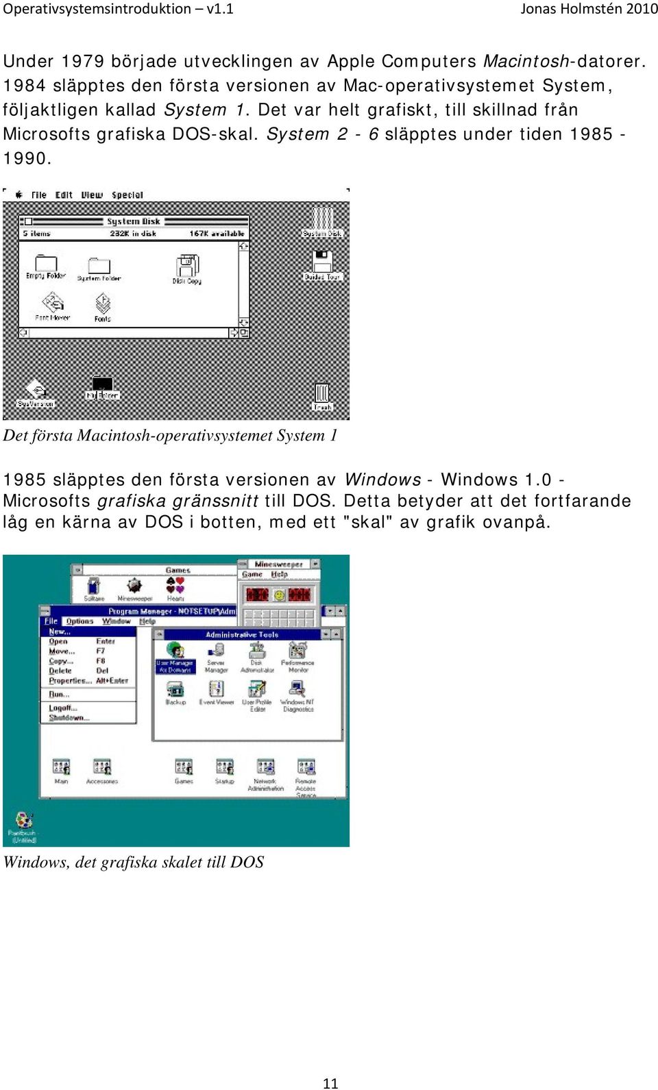 Det var helt grafiskt, till skillnad från Microsofts grafiska DOS-skal. System 2-6 släpptes under tiden 1985-1990.