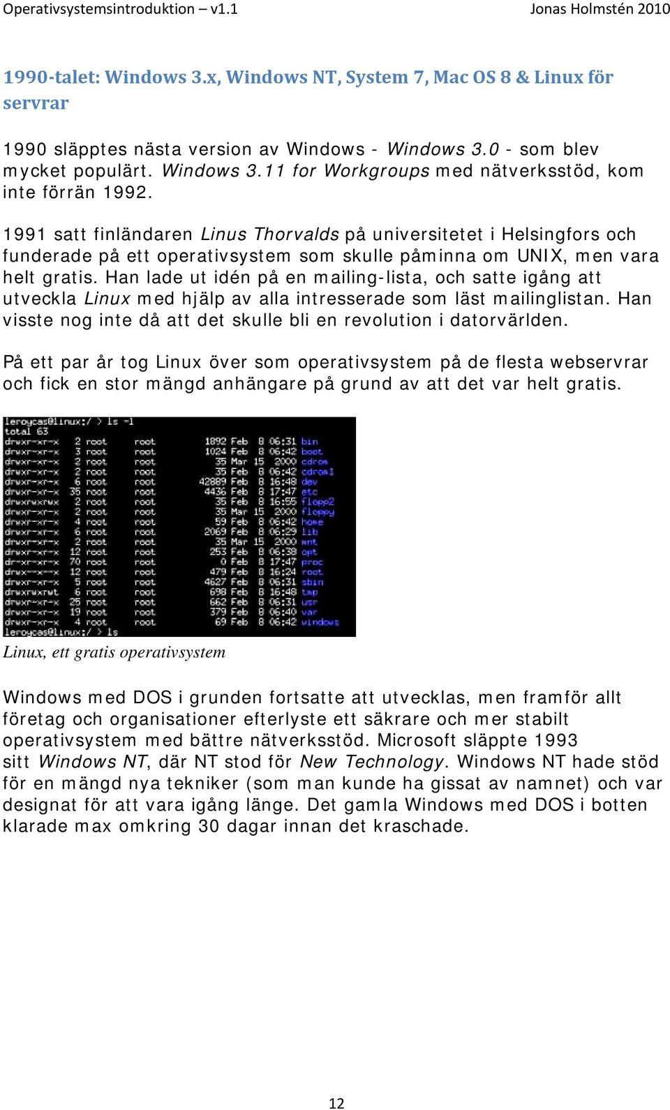 Han lade ut idén på en mailing-lista, och satte igång att utveckla Linux med hjälp av alla intresserade som läst mailinglistan. Han visste nog inte då att det skulle bli en revolution i datorvärlden.