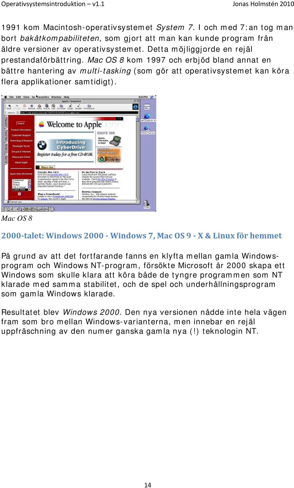 Mac OS 8 2000 talet: Windows 2000 Windows 7, Mac OS 9 X & Linux för hemmet På grund av att det fortfarande fanns en klyfta mellan gamla Windowsprogram och Windows NT-program, försökte Microsoft år