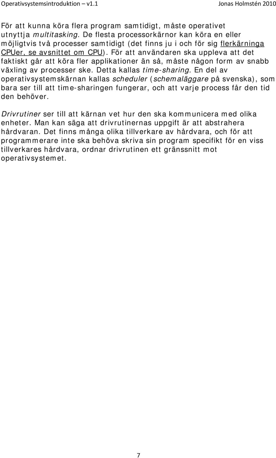 För att användaren ska uppleva att det faktiskt går att köra fler applikationer än så, måste någon form av snabb växling av processer ske. Detta kallas time-sharing.