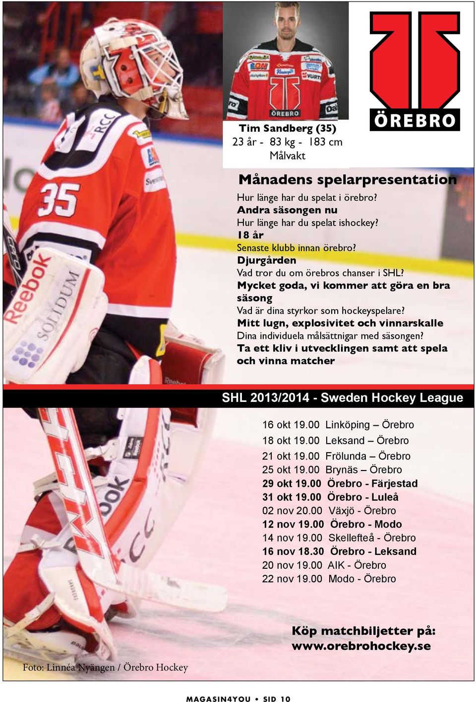 Mitt lugn, explosivitet och vinnarskalle Dina individuela målsättnigar med säsongen? Ta ett kliv i utvecklingen samt att spela och vinna matcher SHL 2013/2014 - Sweden Hockey League 16 okt 19.