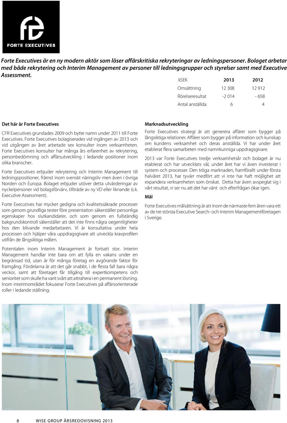 ksek 2013 2012 Omsättning 12 308 12 912 Rörelseresultat -2 014-658 Antal anställda 6 4 Det här är Forte Executives CFR Executives grundades 2009 och bytte namn under 2011 till Forte Executives.