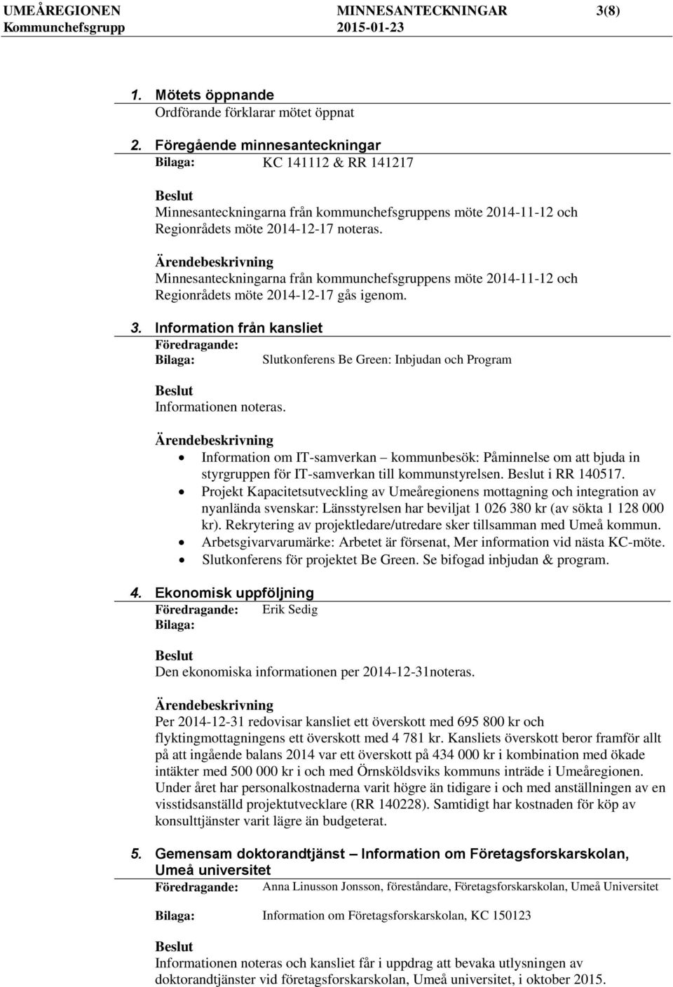 Minnesanteckningarna från kommunchefsgruppens möte 2014-11-12 och Regionrådets möte 2014-12-17 gås igenom. 3.