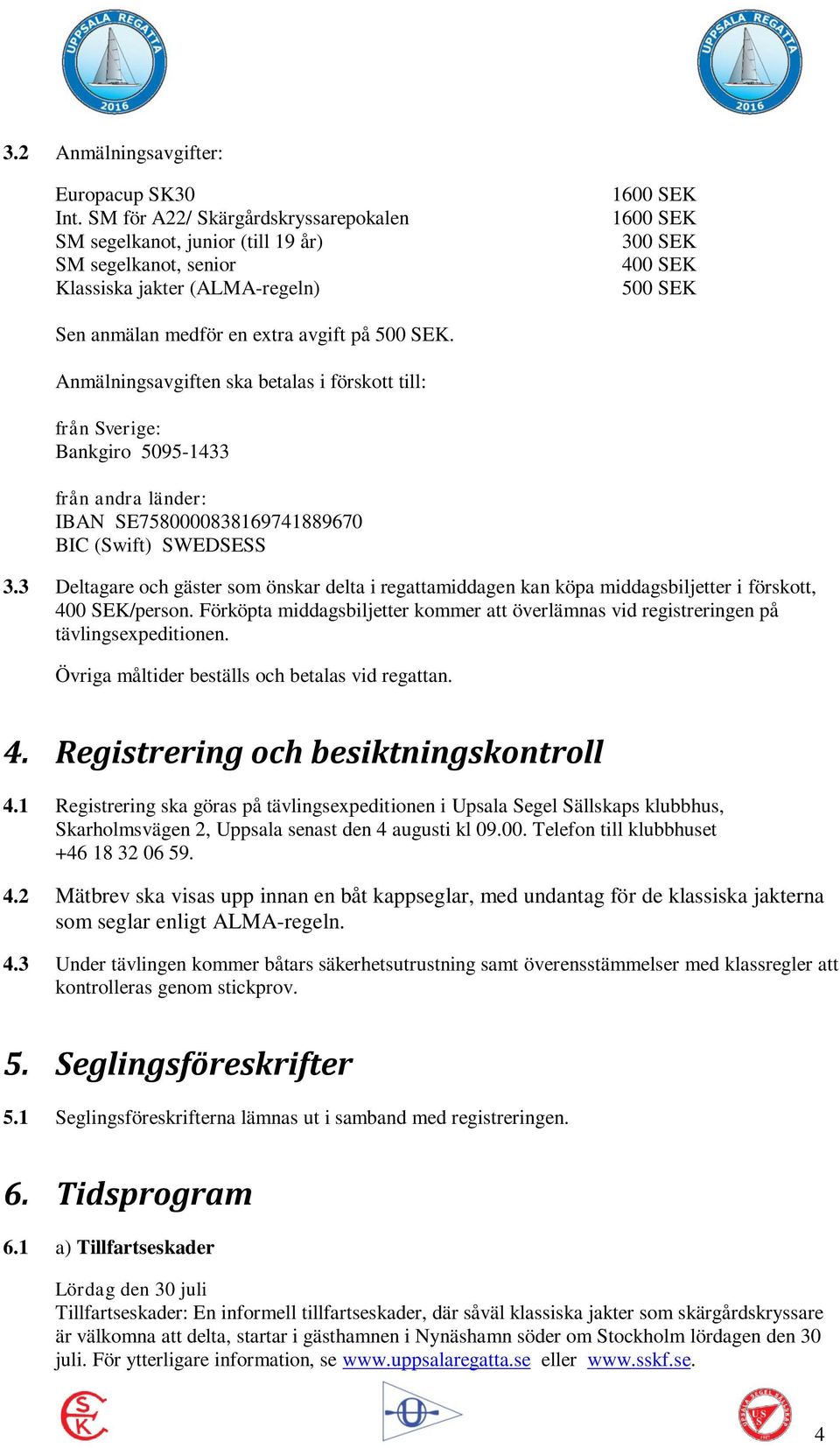 avgift på 500 SEK. Anmälningsavgiften ska betalas i förskott till: från Sverige: Bankgiro 5095-1433 från andra länder: IBAN SE7580000838169741889670 BIC (Swift) SWEDSESS 3.