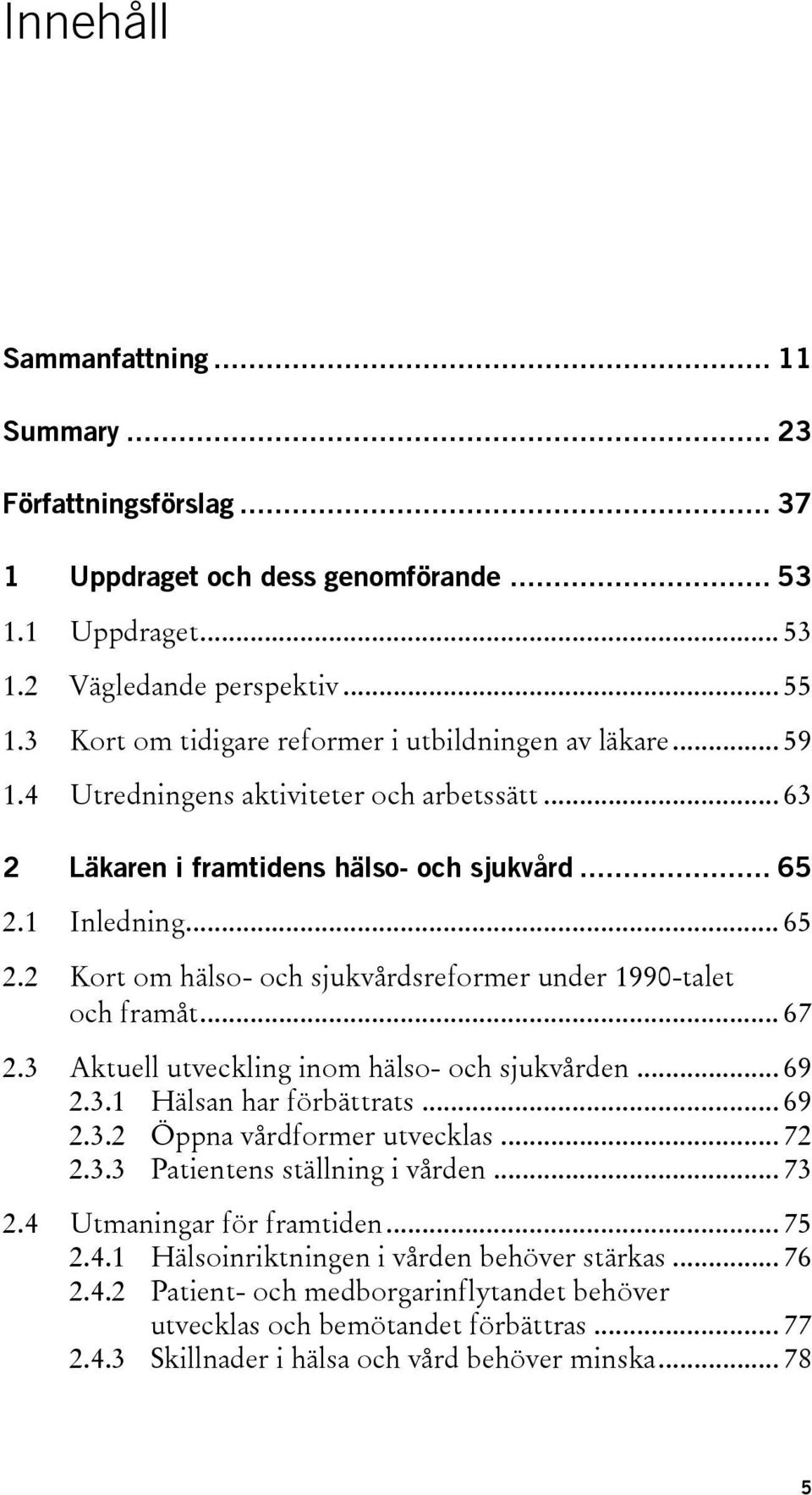 1 Inledning... 65 2.2 Kort om hälso- och sjukvårdsreformer under 1990-talet och framåt... 67 2.3 Aktuell utveckling inom hälso- och sjukvården... 69 2.3.1 Hälsan har förbättrats... 69 2.3.2 Öppna vårdformer utvecklas.