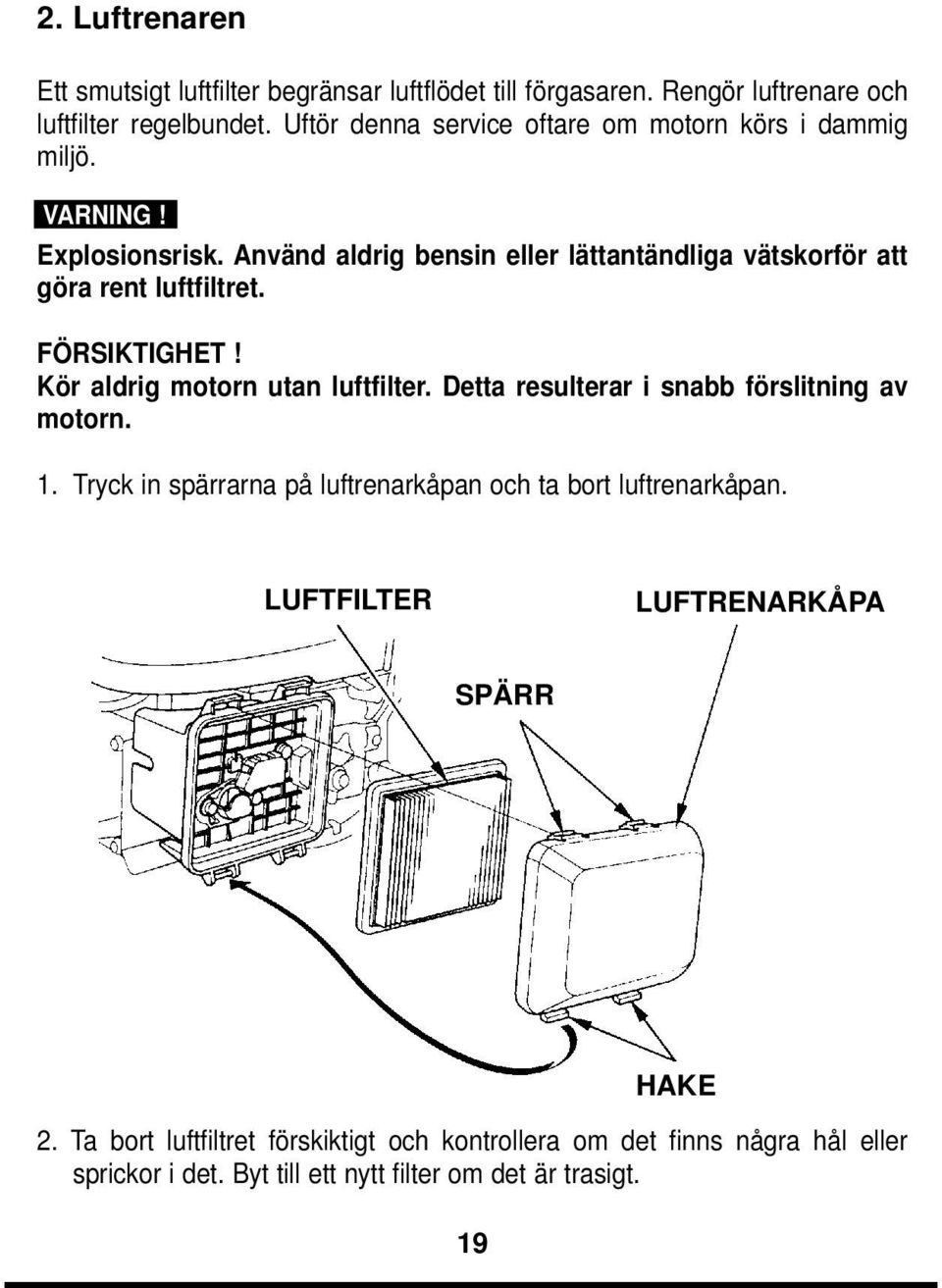 Använd aldrig bensin eller lättantändliga vätskorför att göra rent luftfiltret. FÖRSIKTIGHET! Kör aldrig motorn utan luftfilter.