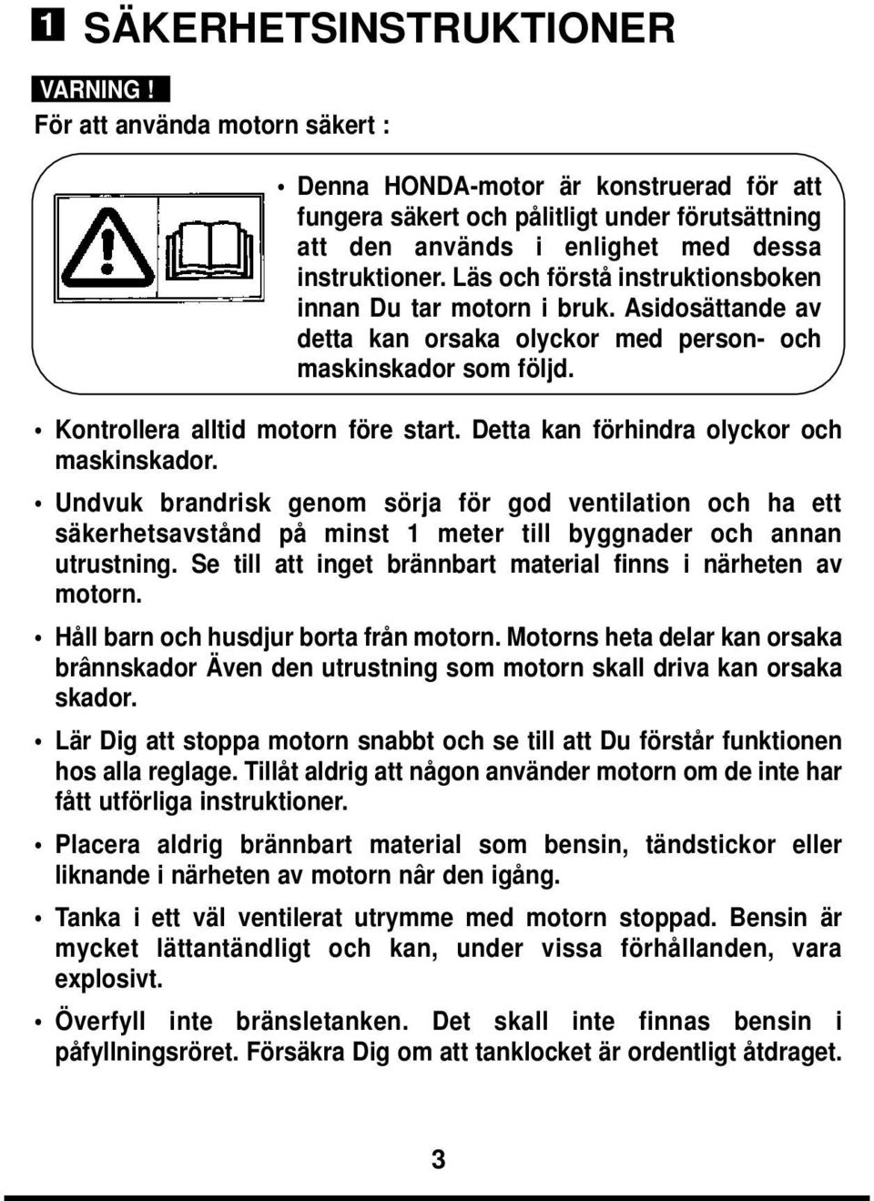 Läs och förstå instruktionsboken innan Du tar motorn i bruk. Asidosättande av detta kan orsaka olyckor med person- och maskinskador som följd. Kontrollera alltid motorn före start.