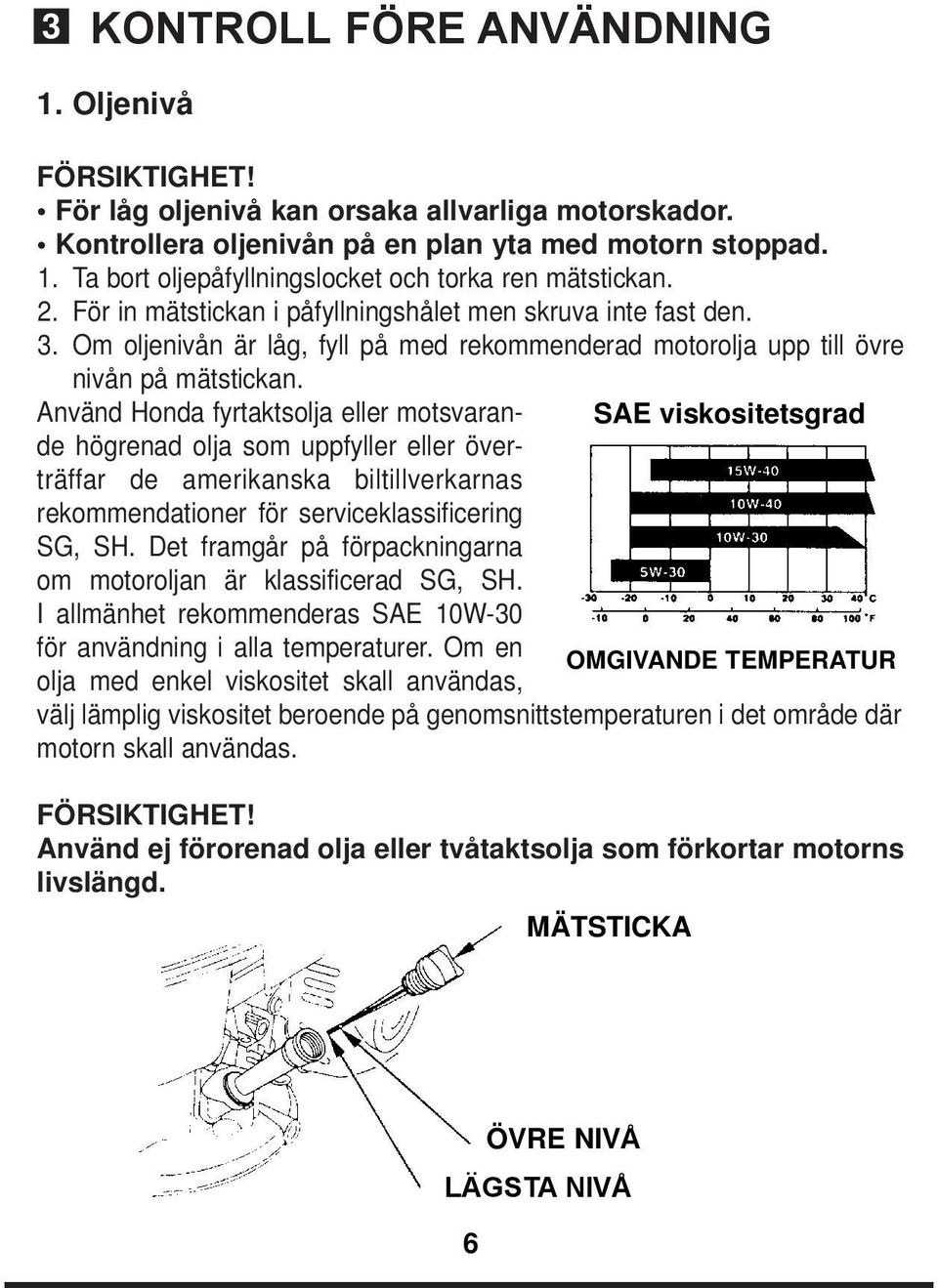 Använd Honda fyrtaktsolja eller motsvarande högrenad olja som uppfyller eller överträffar de amerikanska biltillverkarnas rekommendationer för serviceklassificering SG, SH.