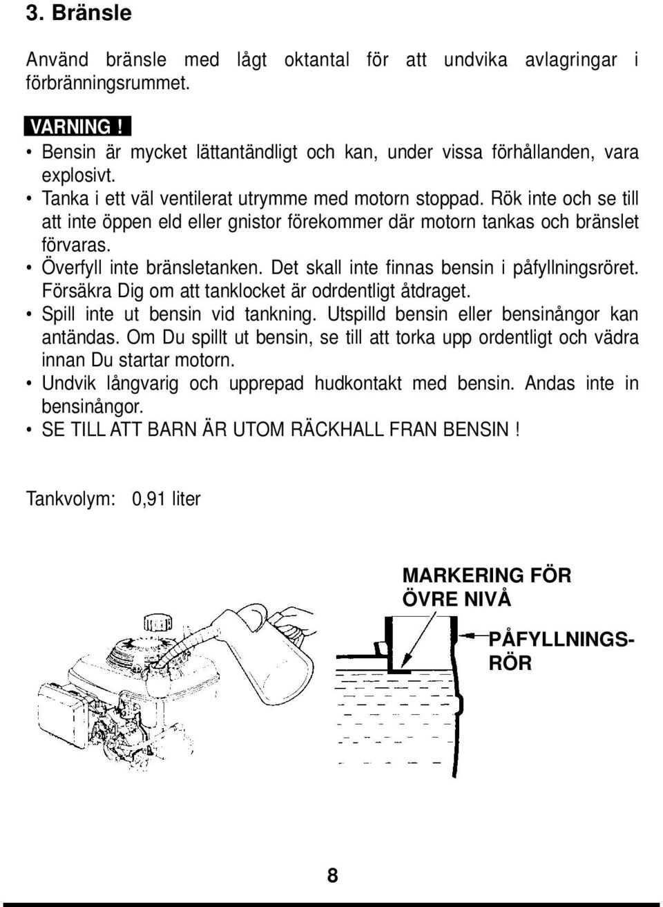 Det skall inte finnas bensin i påfyllningsröret. Försäkra Dig om att tanklocket är odrdentligt åtdraget. Spill inte ut bensin vid tankning. Utspilld bensin eller bensinångor kan antändas.