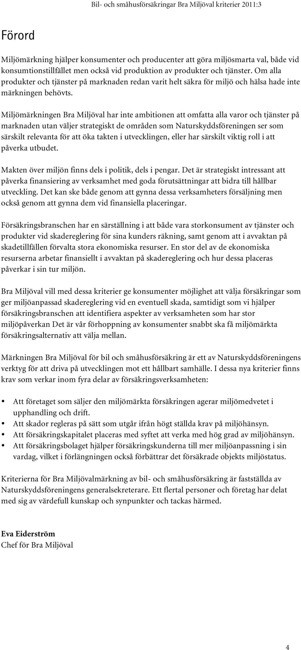 Miljömärkningen Bra Miljöval har inte ambitionen att omfatta alla varor och tjänster på marknaden utan väljer strategiskt de områden som Naturskyddsföreningen ser som särskilt relevanta för att öka