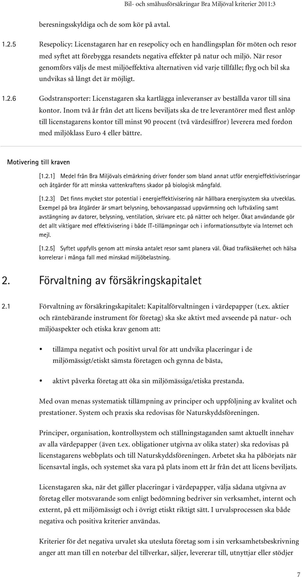 När resor genomförs väljs de mest miljöeffektiva alternativen vid varje tillfälle; flyg och bil ska undvikas så långt det är möjligt. 1.2.