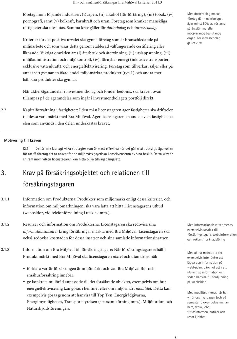 Kriterier för det positiva urvalet ska gynna företag som är branschledande på miljöarbete och som visar detta genom etablerad välfungerande certifiering eller liknande.