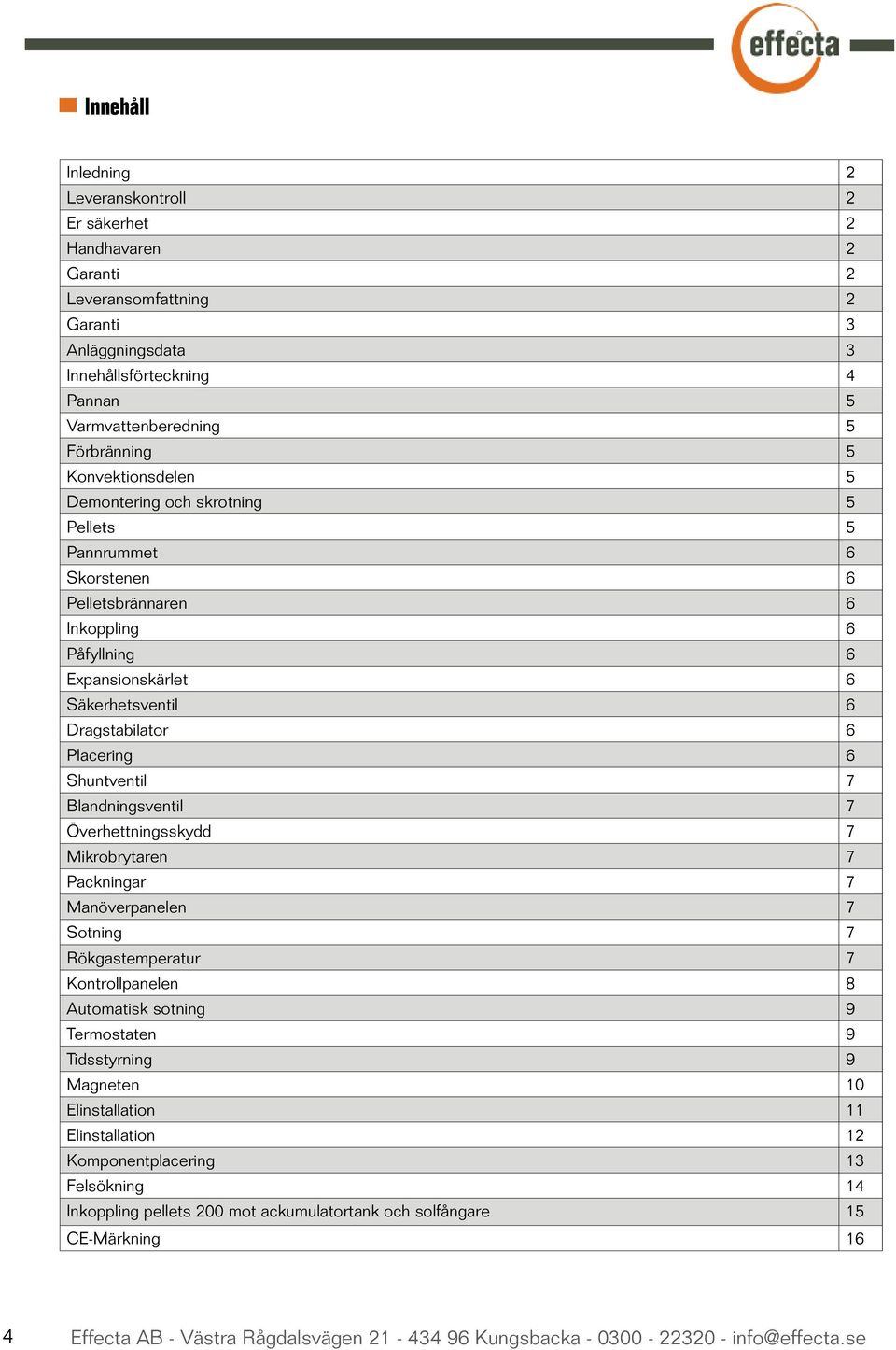 Shuntventil 7 Blandningsventil 7 Överhettningsskydd 7 Mikrobrytaren 7 Packningar 7 Manöverpanelen 7 Sotning 7 Rökgastemperatur 7 Kontrollpanelen 8 Automatisk sotning 9 Termostaten 9 Tidsstyrning 9