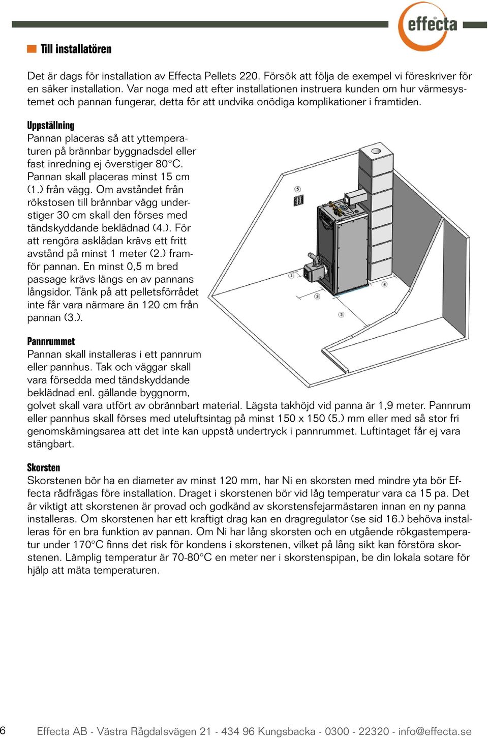 Uppställning Pannan placeras så att yttemperaturen på brännbar byggnadsdel eller fast inredning ej överstiger 80 C. Pannan skall placeras minst 15 cm (1.) från vägg.