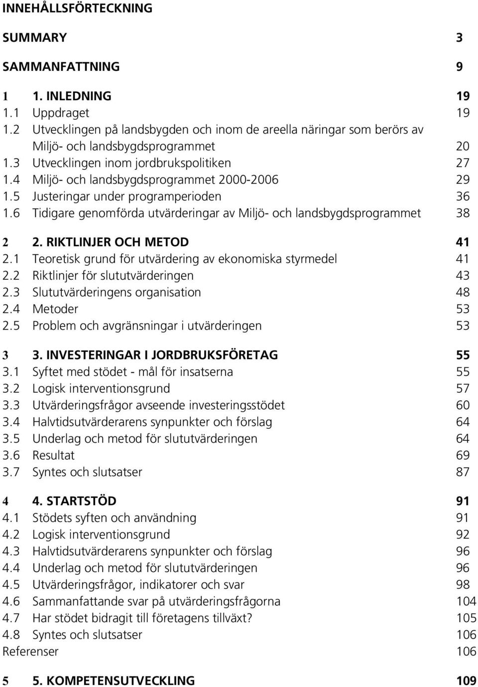 6 Tidigare genomförda utvärderingar av Miljö- och landsbygdsprogrammet 38 2 2. RIKTLINJER OCH METOD 41 2.1 Teoretisk grund för utvärdering av ekonomiska styrmedel 41 2.