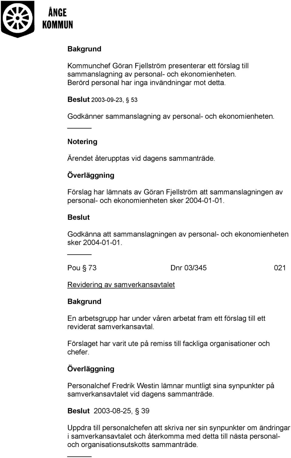 Förslag har lämnats av Göran Fjellström att sammanslagningen av personal- och ekonomienheten sker 2004-01-01. Godkänna att sammanslagningen av personal- och ekonomienheten sker 2004-01-01.