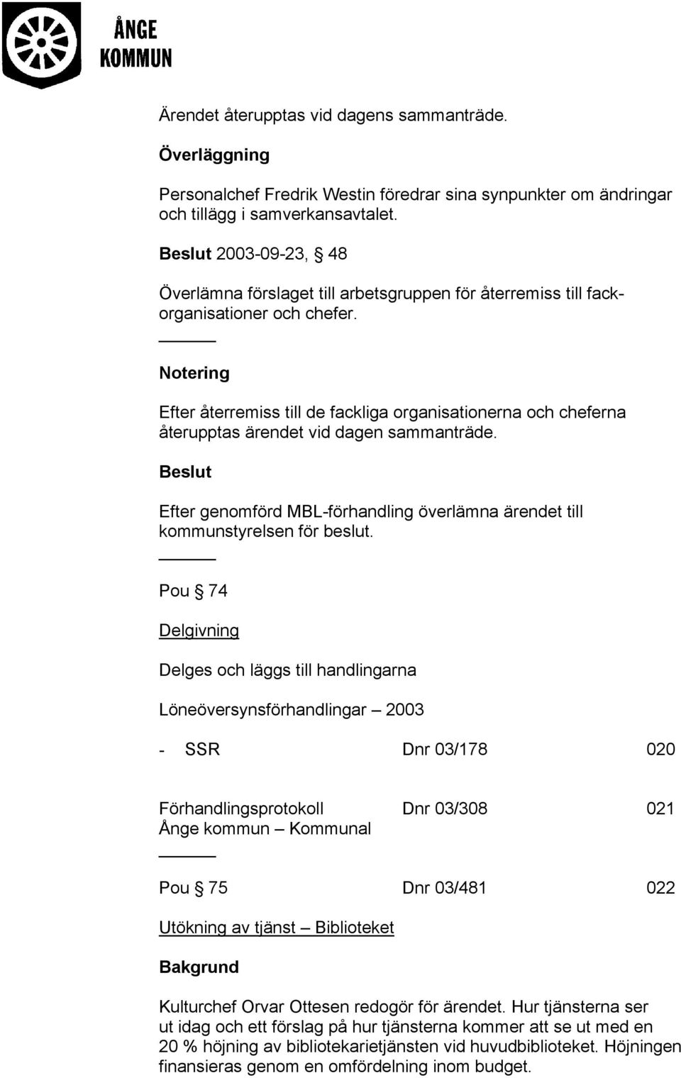 Notering Efter återremiss till de fackliga organisationerna och cheferna återupptas ärendet vid dagen sammanträde. Efter genomförd MBL-förhandling överlämna ärendet till kommunstyrelsen för beslut.