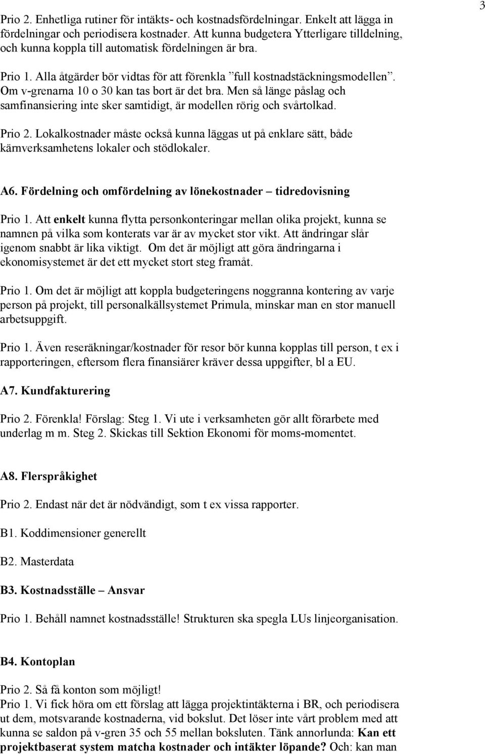 Om v-grenarna 10 o 30 kan tas bort är det bra. Men så länge påslag och samfinansiering inte sker samtidigt, är modellen rörig och svårtolkad. Prio 2.