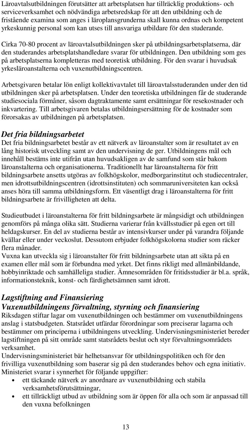 Cirka 70-80 procent av läroavtalsutbildningen sker på utbildningsarbetsplatserna, där den studerandes arbetsplatshandledare svarar för utbildningen.