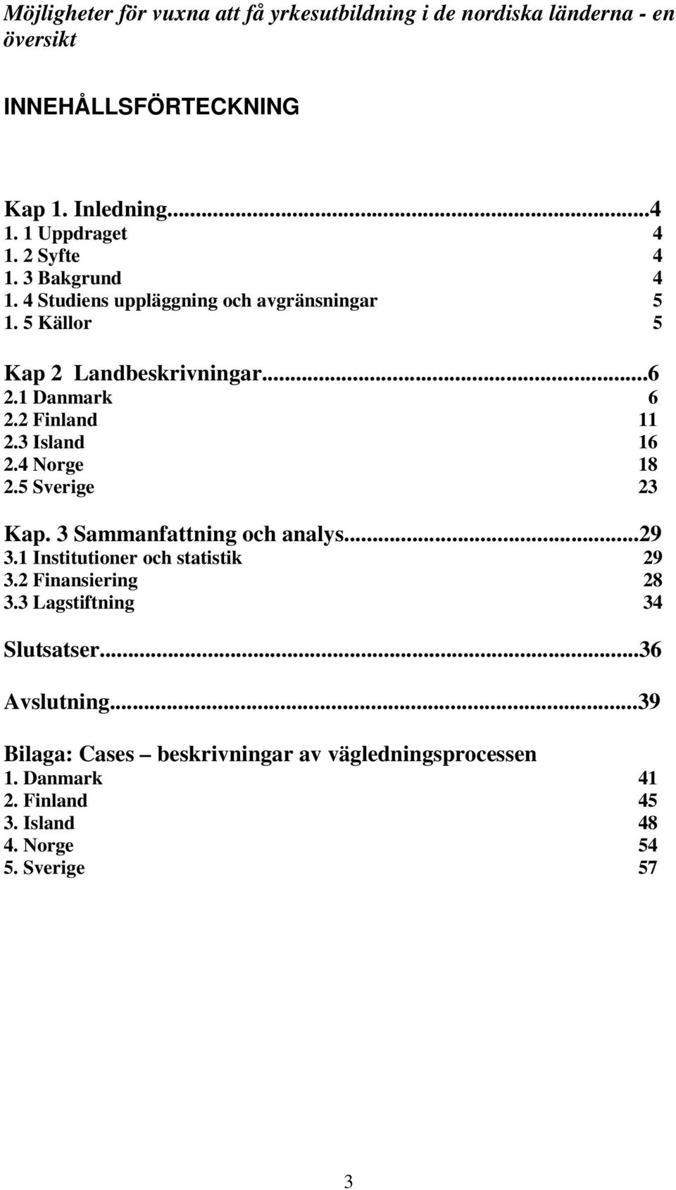 3 Island 16 2.4 Norge 18 2.5 Sverige 23 Kap. 3 Sammanfattning och analys...29 3.1 Institutioner och statistik 29 3.2 Finansiering 28 3.