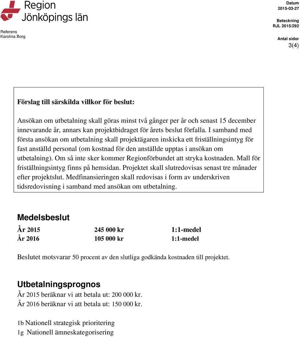 Om så inte sker kommer Regionförbundet att stryka kostnaden. Mall för friställningsintyg finns på hemsidan. Projektet skall slutredovisas senast tre månader efter projektslut.