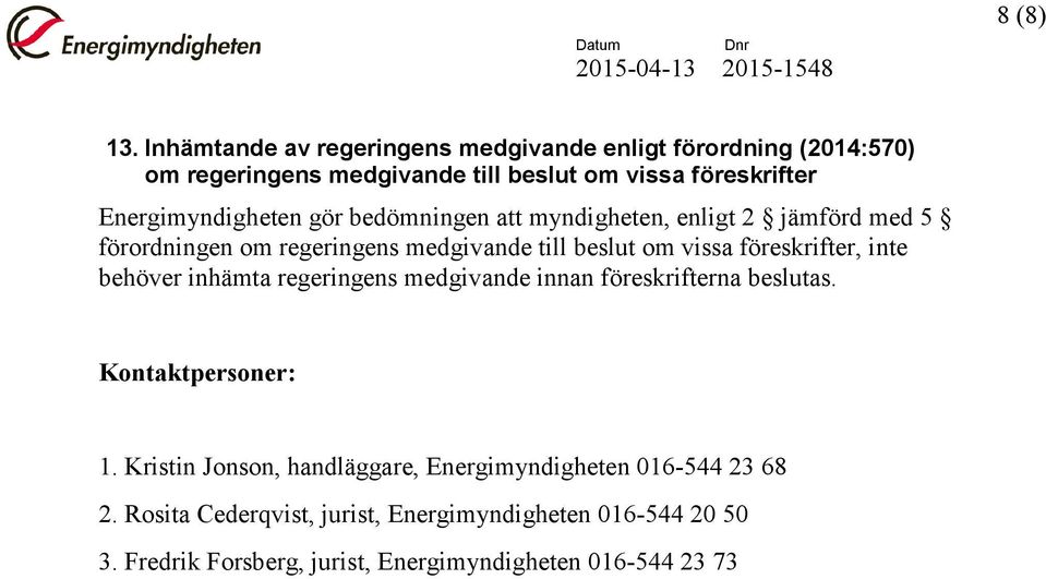 Energimyndigheten gör bedömningen att myndigheten, enligt 2 jämförd med 5 förordningen om regeringens medgivande till beslut om vissa