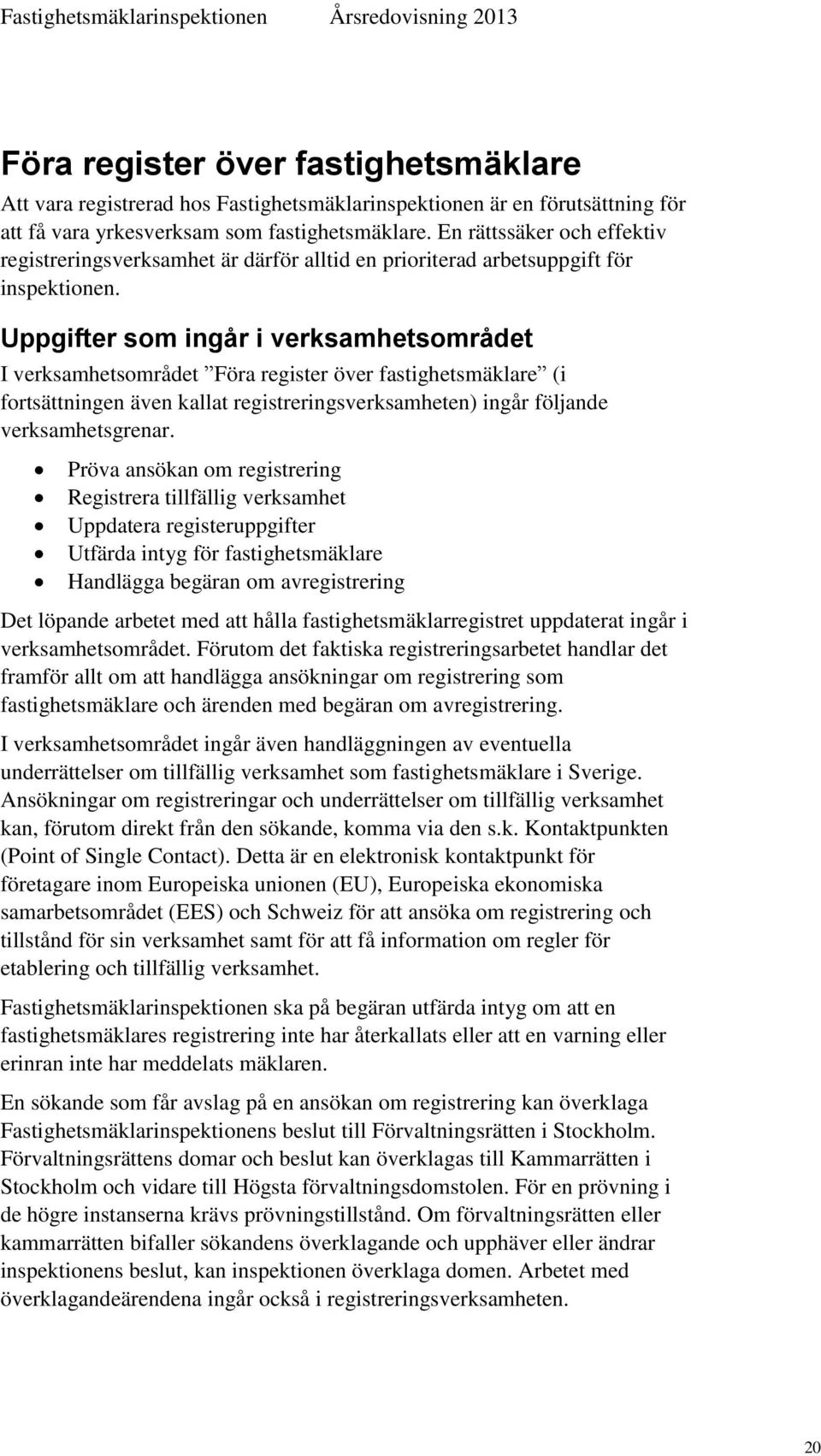 Uppgifter som ingår i verksamhetsområdet I verksamhetsområdet Föra register över fastighetsmäklare (i fortsättningen även kallat registreringsverksamheten) ingår följande verksamhetsgrenar.