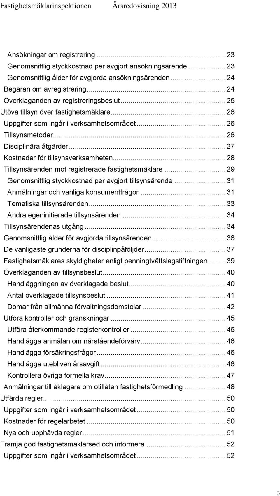 .. 27 Kostnader för tillsynsverksamheten... 28 Tillsynsärenden mot registrerade fastighetsmäklare... 29 Genomsnittlig styckkostnad per avgjort tillsynsärende.