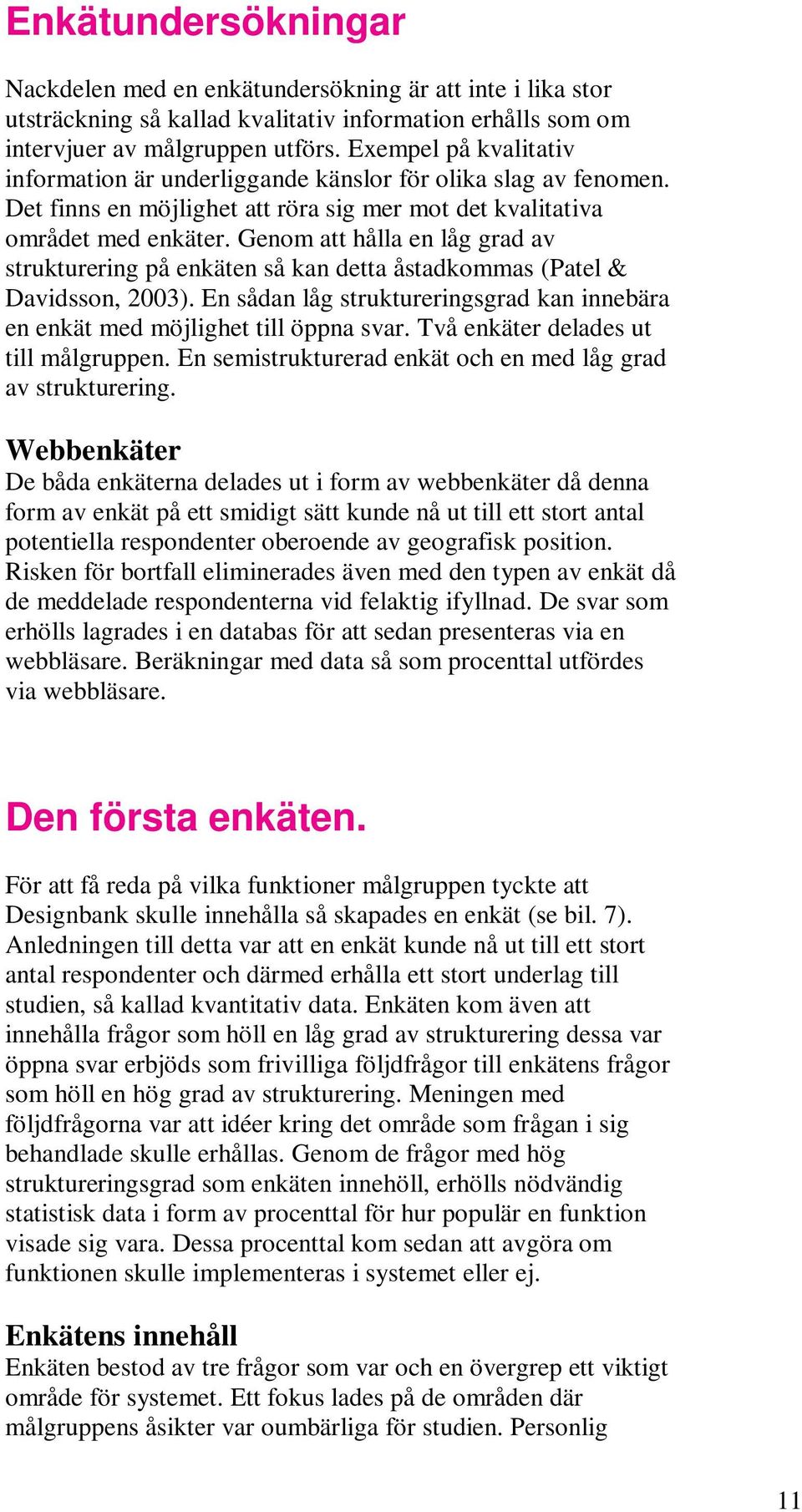 Genom att hålla en låg grad av strukturering på enkäten så kan detta åstadkommas (Patel & Davidsson, 2003). En sådan låg struktureringsgrad kan innebära en enkät med möjlighet till öppna svar.