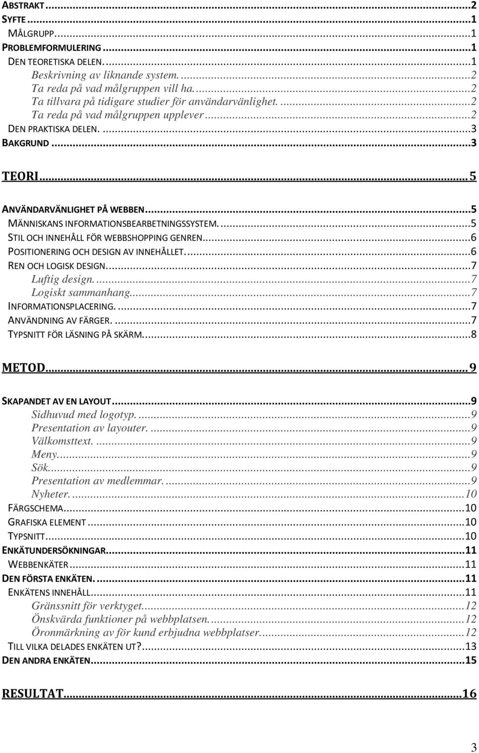 ..5 MÄNNISKANS INFORMATIONSBEARBETNINGSSYSTEM....5 STIL OCH INNEHÅLL FÖR WEBBSHOPPING GENREN...6 POSITIONERING OCH DESIGN AV INNEHÅLLET....6 REN OCH LOGISK DESIGN....7 Luftig design.