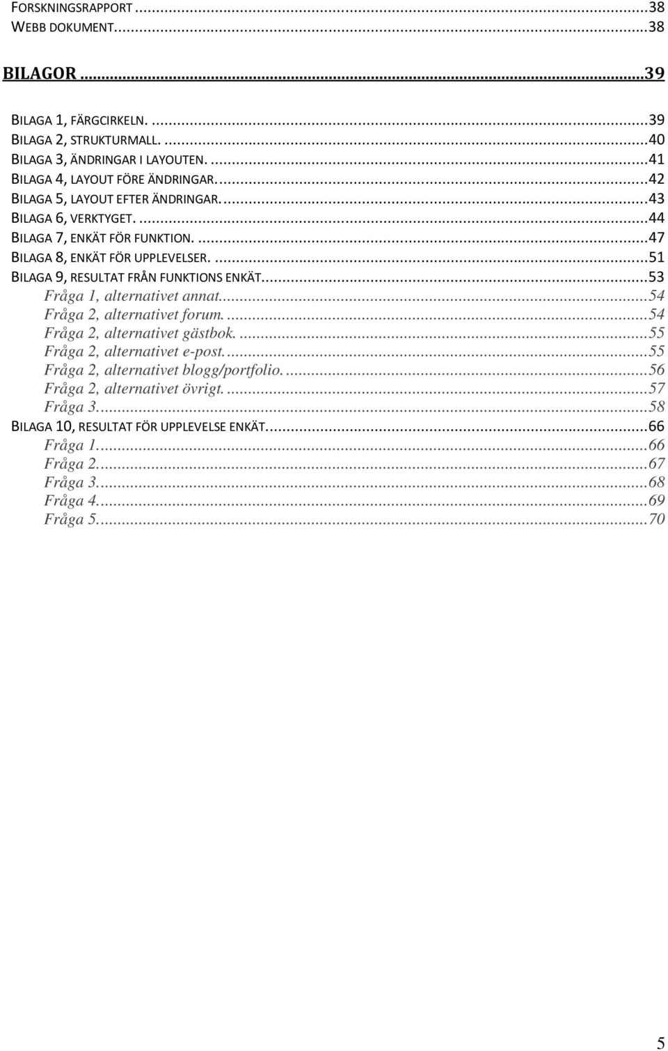 ... 53 Fråga 1, alternativet annat.... 54 Fråga 2, alternativet forum.... 54 Fråga 2, alternativet gästbok.... 55 Fråga 2, alternativet e-post.... 55 Fråga 2, alternativet blogg/portfolio.