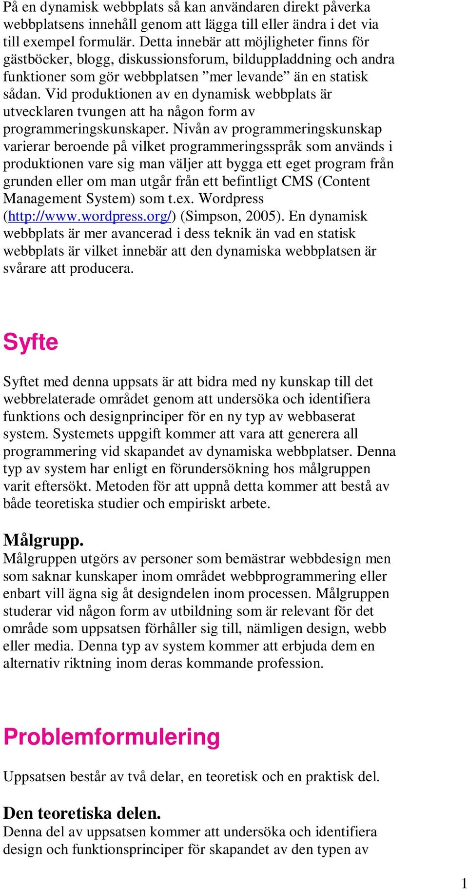 Vid produktionen av en dynamisk webbplats är utvecklaren tvungen att ha någon form av programmeringskunskaper.