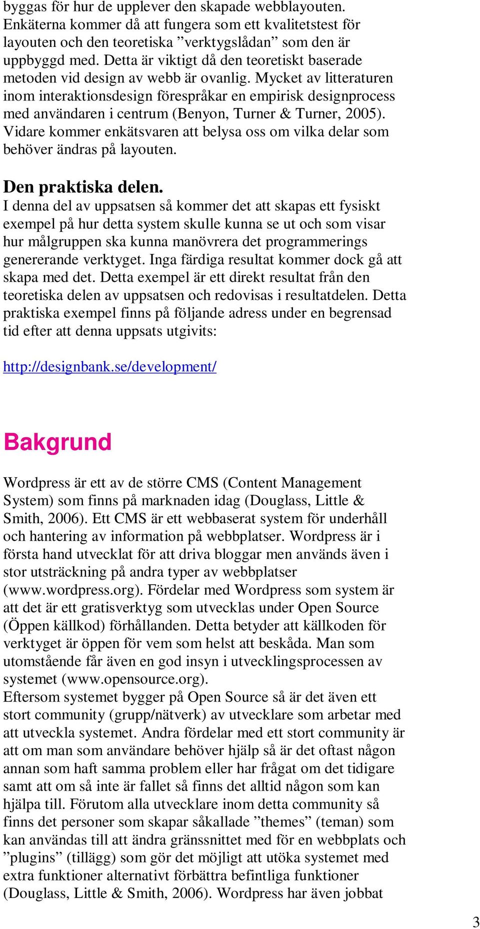 Mycket av litteraturen inom interaktionsdesign förespråkar en empirisk designprocess med användaren i centrum (Benyon, Turner & Turner, 2005).