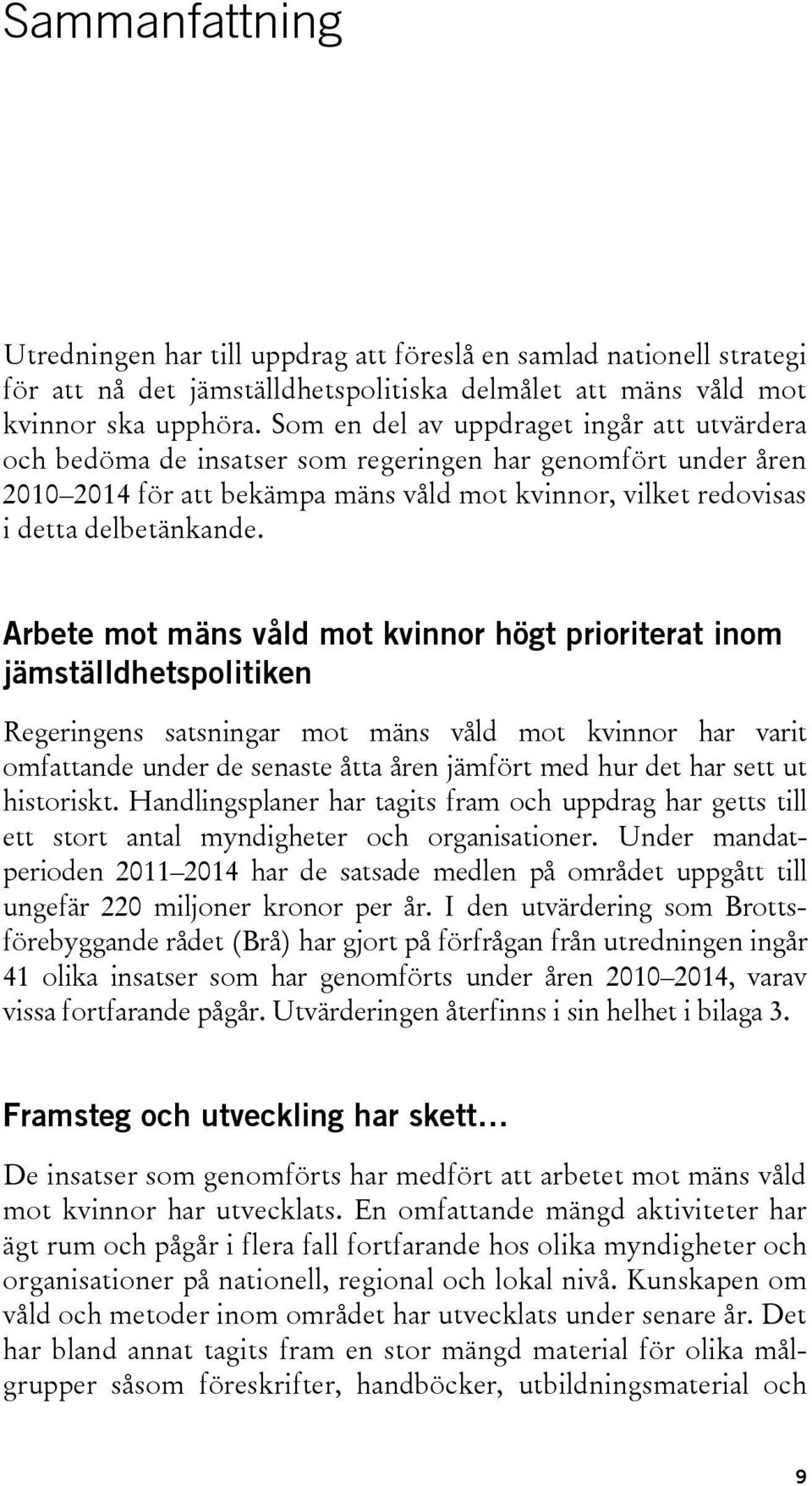 Arbete mot mäns våld mot kvinnor högt prioriterat inom jämställdhetspolitiken Regeringens satsningar mot mäns våld mot kvinnor har varit omfattande under de senaste åtta åren jämfört med hur det har