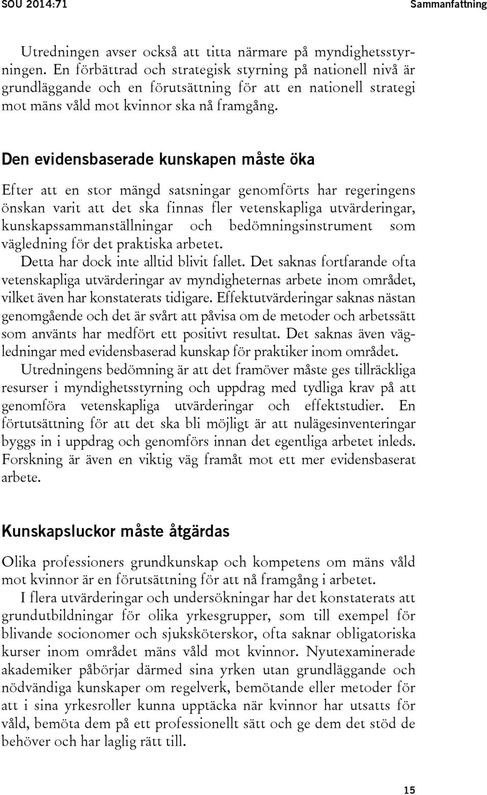 Den evidensbaserade kunskapen måste öka Efter att en stor mängd satsningar genomförts har regeringens önskan varit att det ska finnas fler vetenskapliga utvärderingar, kunskapssammanställningar och