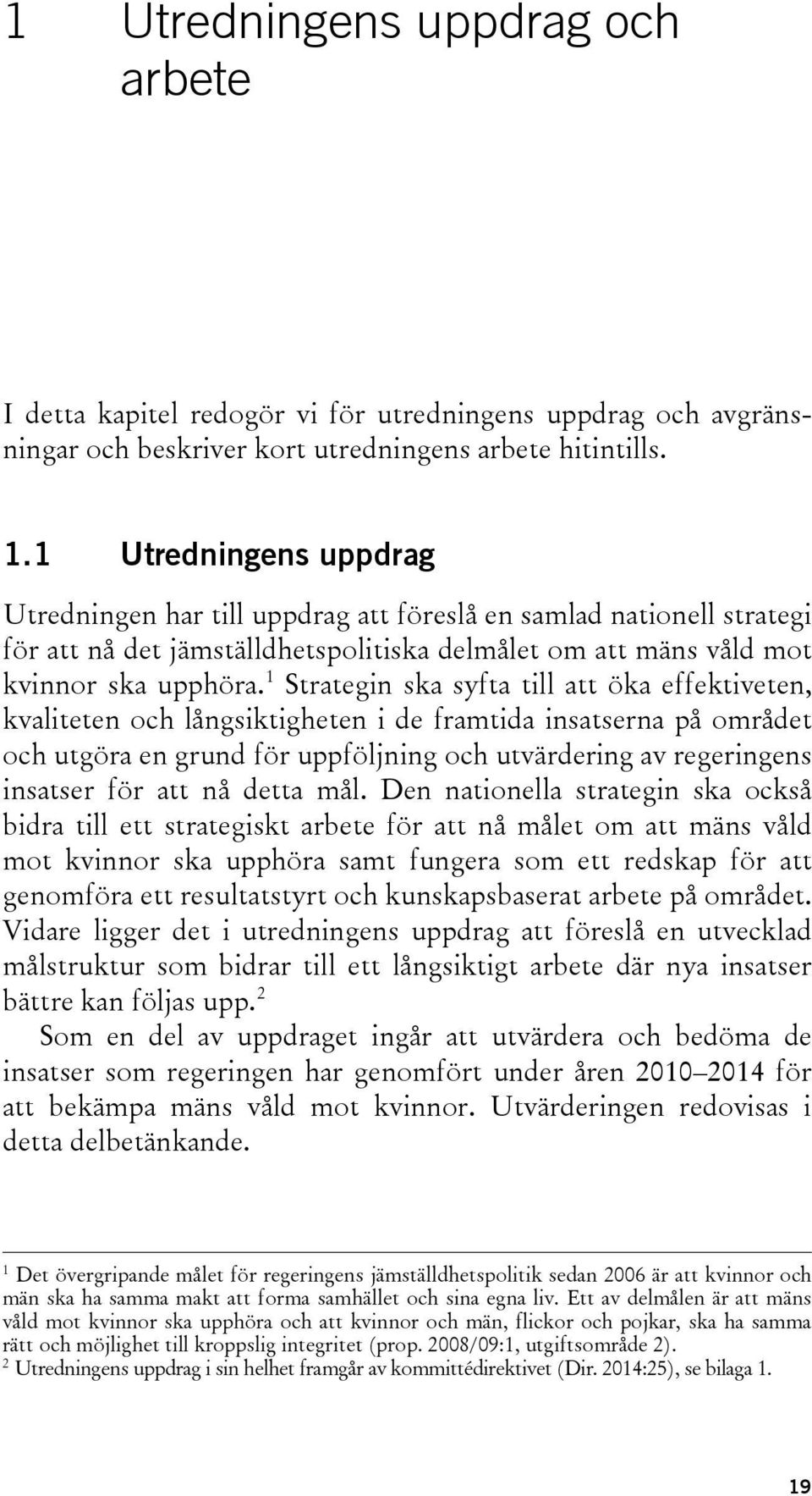 1 Strategin ska syfta till att öka effektiveten, kvaliteten och långsiktigheten i de framtida insatserna på området och utgöra en grund för uppföljning och utvärdering av regeringens insatser för att