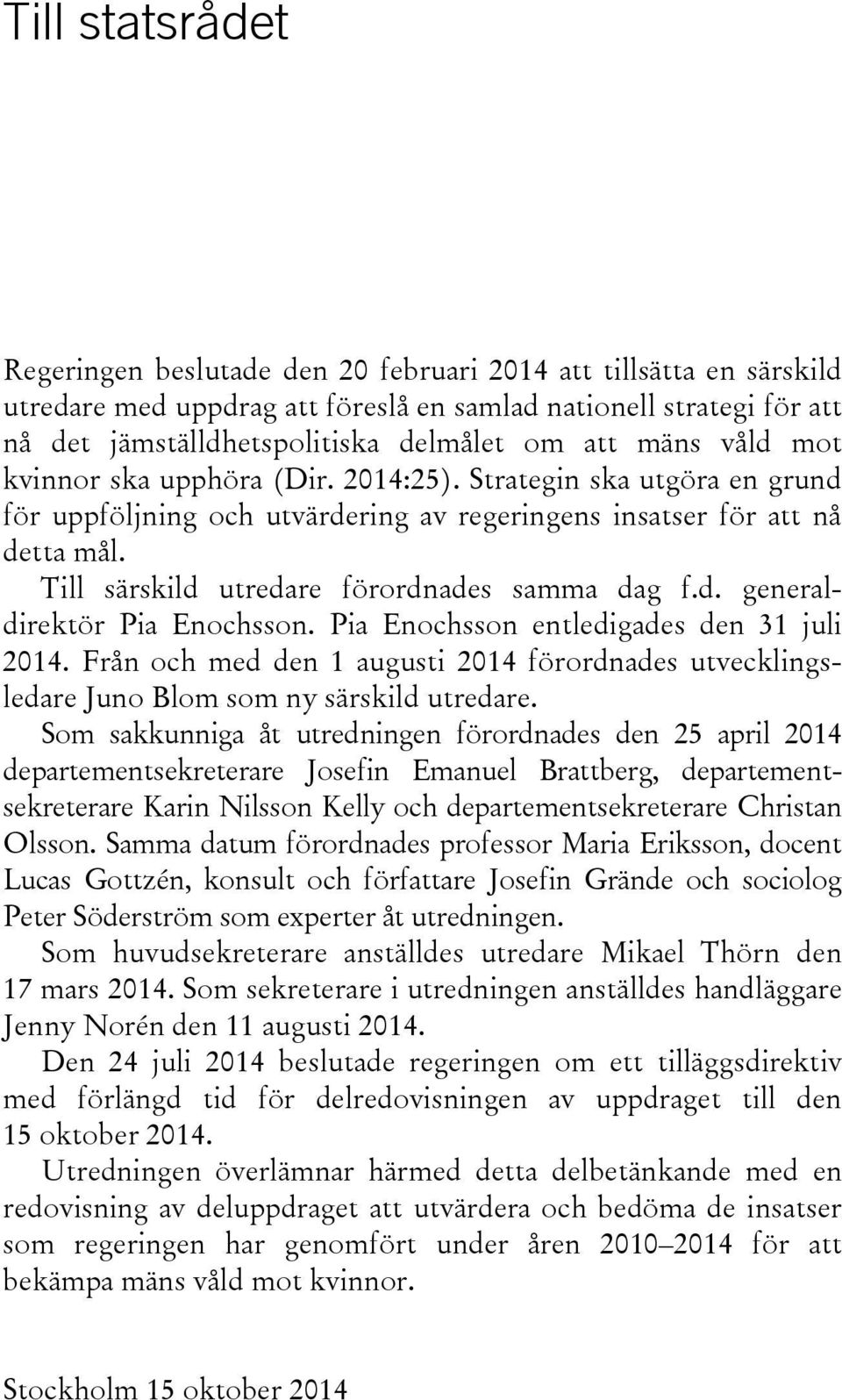 Till särskild utredare förordnades samma dag f.d. generaldirektör Pia Enochsson. Pia Enochsson entledigades den 31 juli 2014.