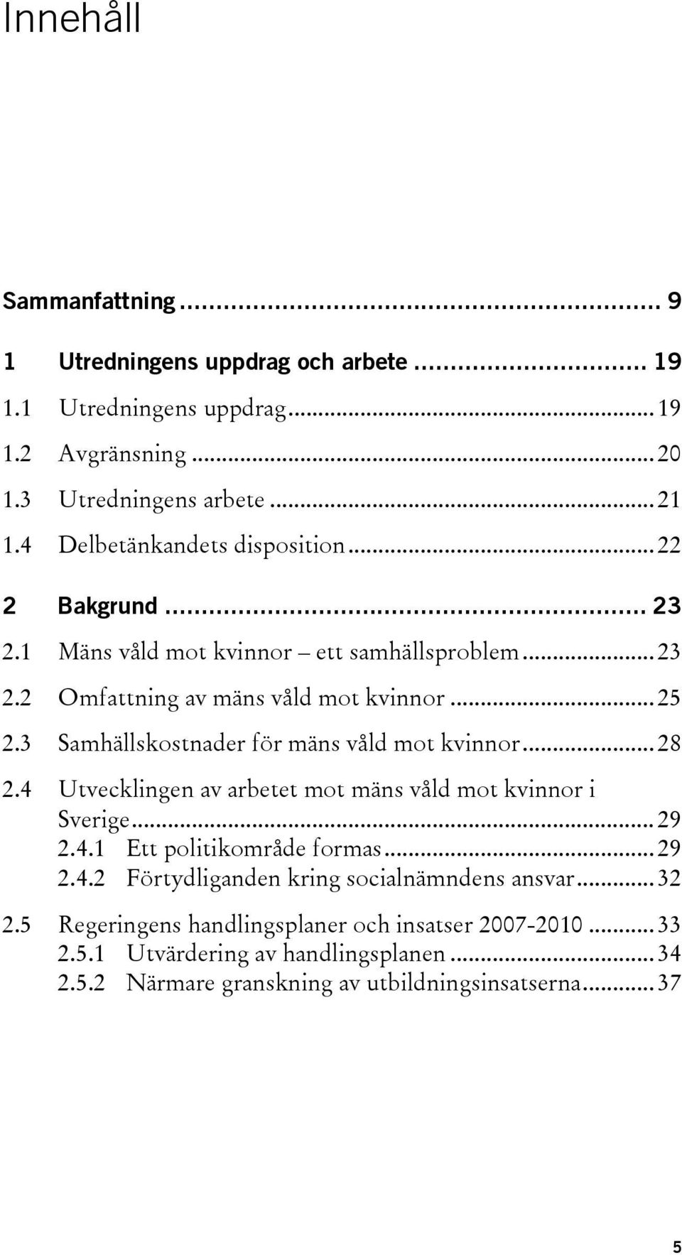 3 Samhällskostnader för mäns våld mot kvinnor... 28 2.4 Utvecklingen av arbetet mot mäns våld mot kvinnor i Sverige... 29 2.4.1 Ett politikområde formas... 29 2.4.2 Förtydliganden kring socialnämndens ansvar.