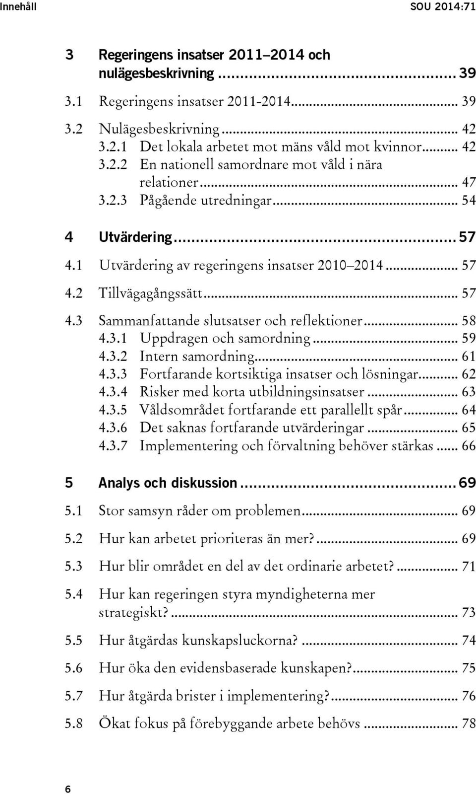 .. 57 4.3 Sammanfattande slutsatser och reflektioner... 58 4.3.1 Uppdragen och samordning... 59 4.3.2 Intern samordning... 61 4.3.3 Fortfarande kortsiktiga insatser och lösningar... 62 4.3.4 Risker med korta utbildningsinsatser.