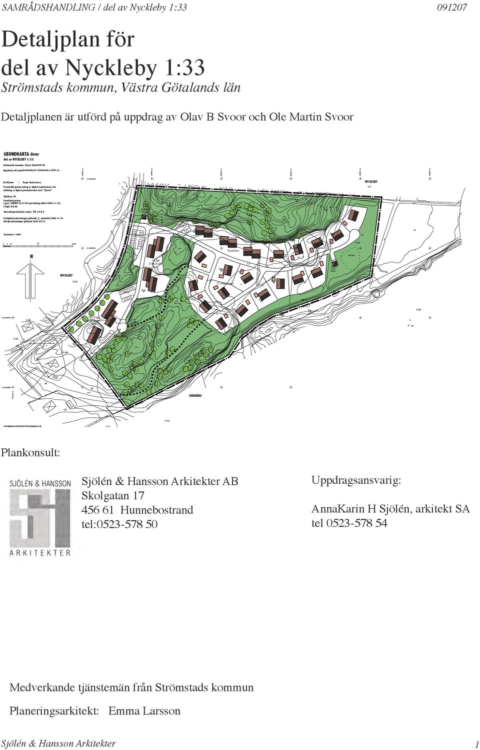 Olav B Svoor och Ole Martin Svoor GRUNDKARTA över del av NYCKLEBY 1:33 Strömstads kommun, Västra Götalands län Upprättad vid lantmäterikontoret i Strömstad år 03 av: Bo Nilsson / Roger Andreasson Y=0