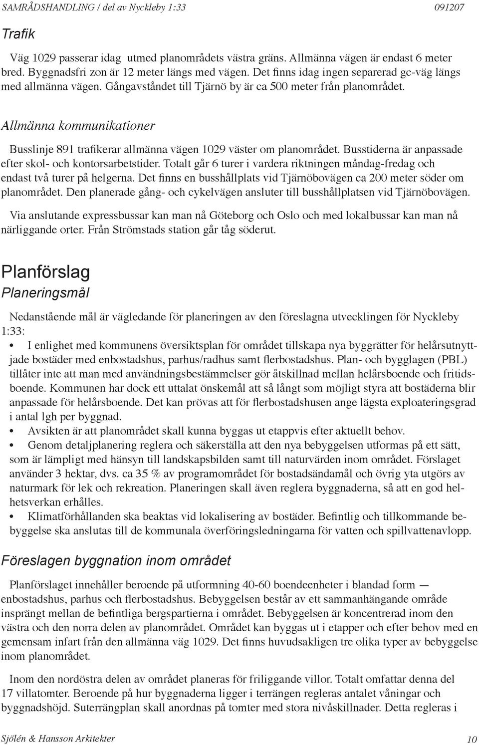 Allmänna kommunikationer Busslinje 1 trafikerar allmänna vägen 2 väster om planområdet. Busstiderna är anpassade efter skol- och kontorsarbetstider.