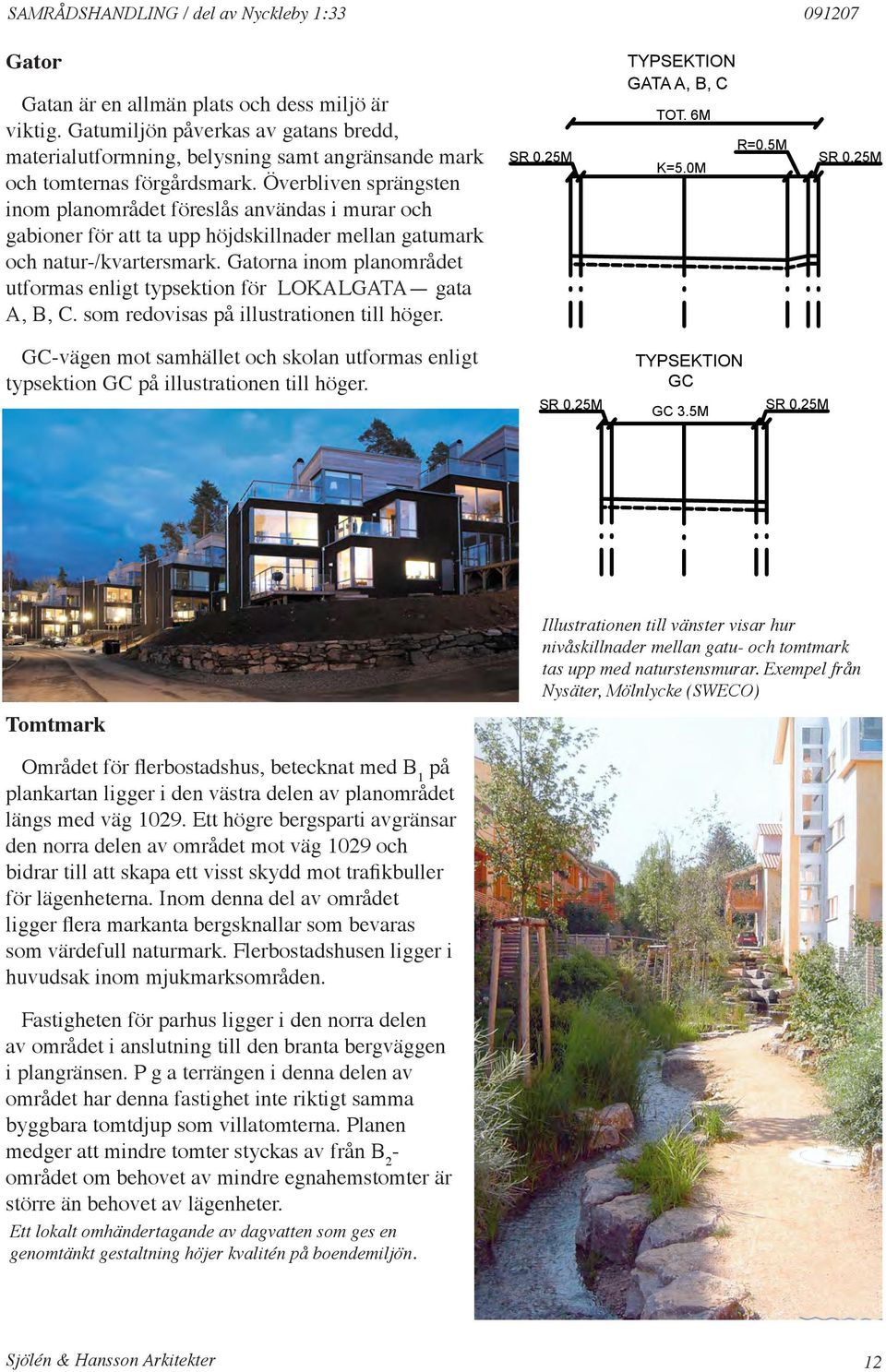 Överbliven sprängsten inom planområdet föreslås användas i murar och gabioner för att ta upp höjdskillnader mellan gatumark och natur-/kvartersmark.