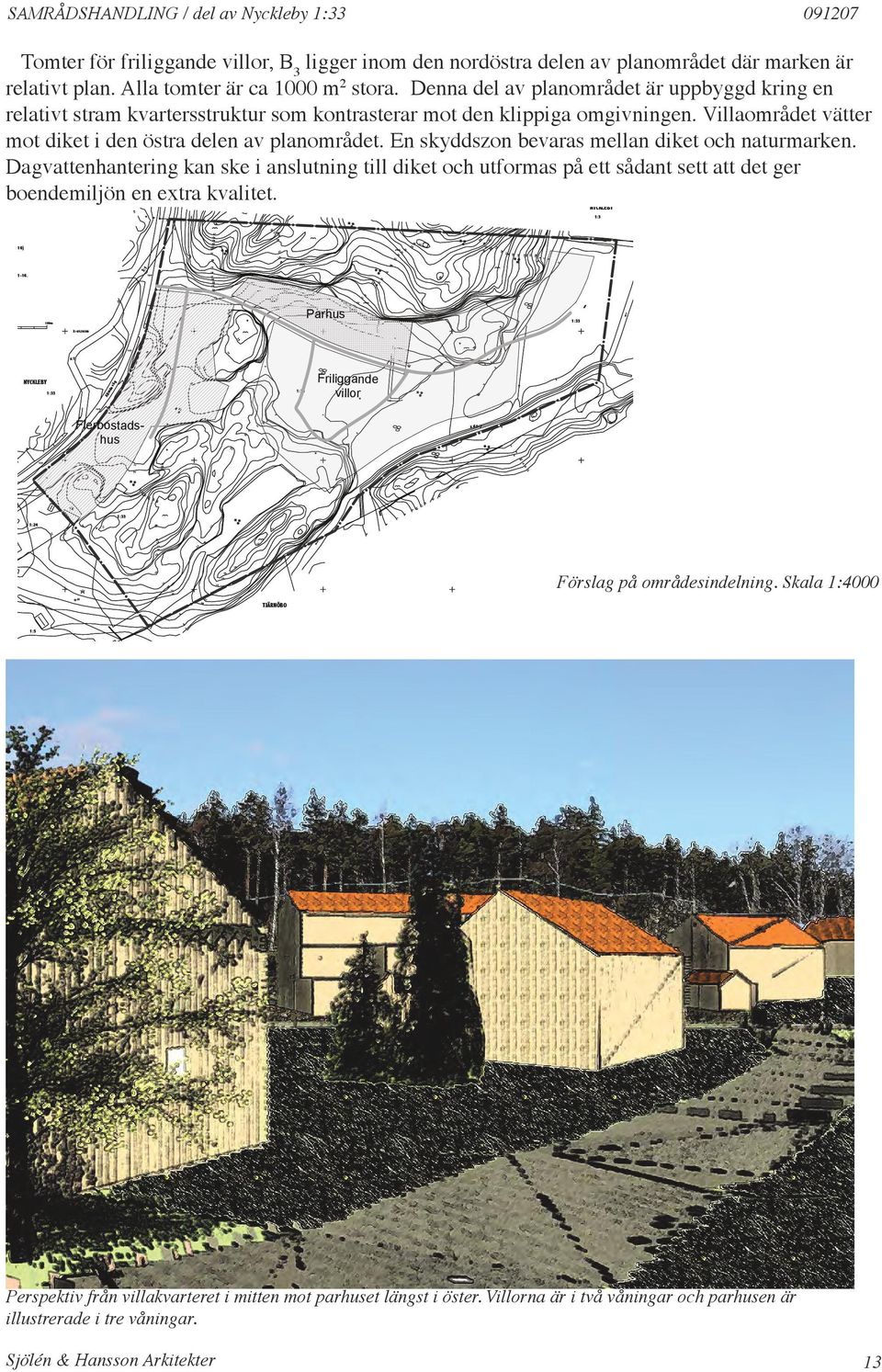 Nyckleby 1:33 00 Tomter för friliggande villor, B 3 ligger inom den nordöstra delen av planområdet där marken är relativt plan. Alla tomter är ca 00 m 2 stora.