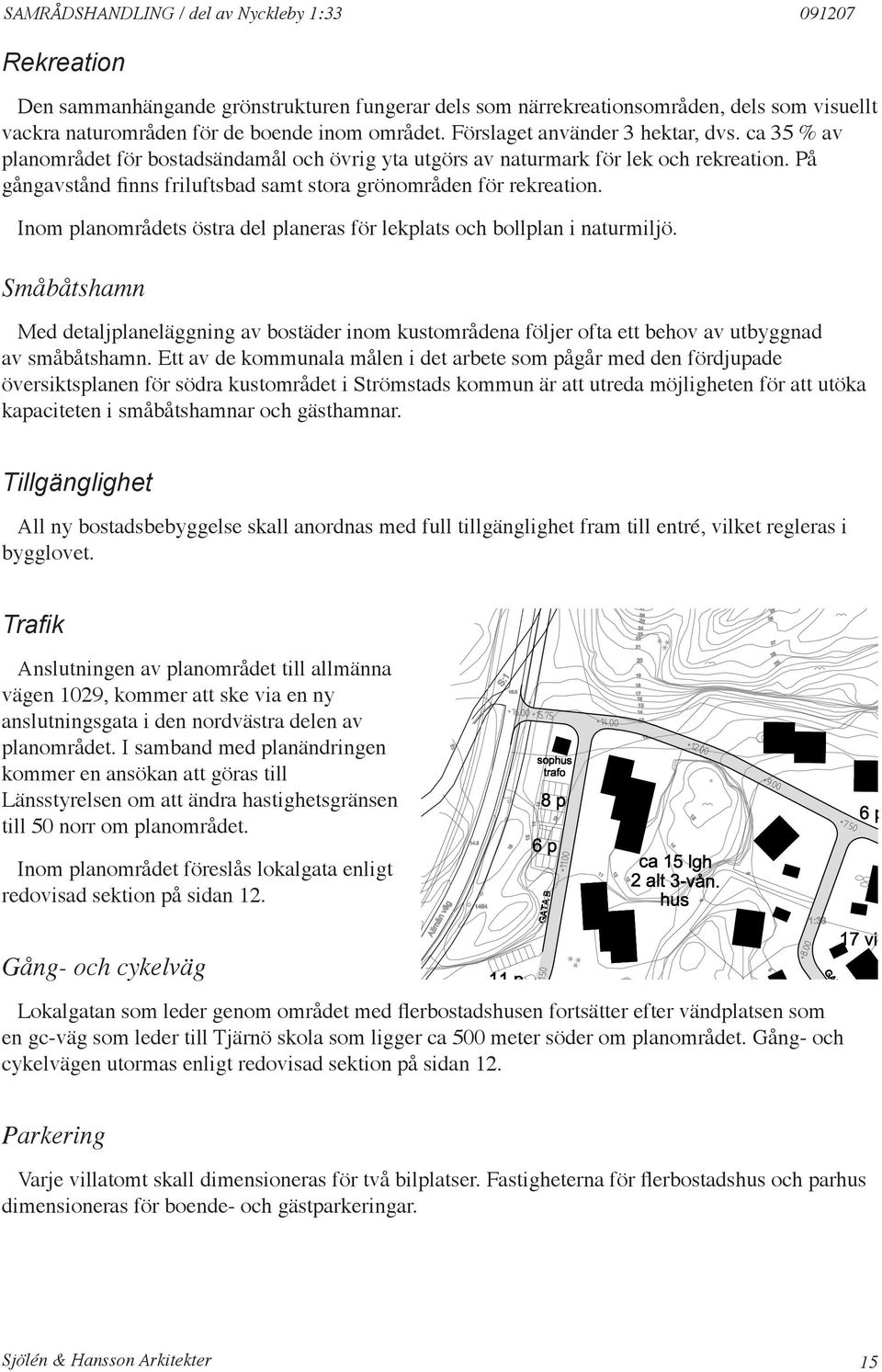 På gångavstånd finns friluftsbad samt stora grönområden för rekreation. Inom planområdets östra del planeras för lekplats och bollplan i naturmiljö.