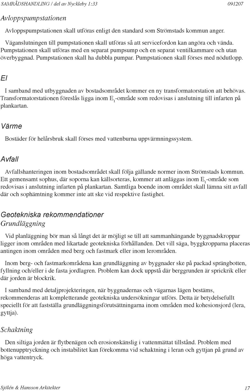 Pumpstationen skall ha dubbla pumpar. Pumpstationen skall förses med nödutlopp. El I samband med utbyggnaden av bostadsområdet kommer en ny transformatorstation att behövas.