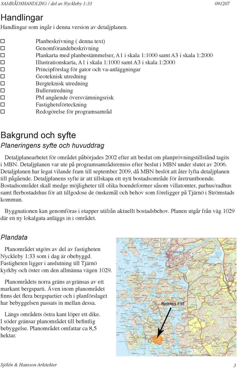 gator och va-anläggningar Geoteknisk utredning Bergteknisk utredning Bullerutredning PM angående översvämningsrisk Fastighetsförteckning Redogörelse för programsamråd Bakgrund och syfte Planeringens