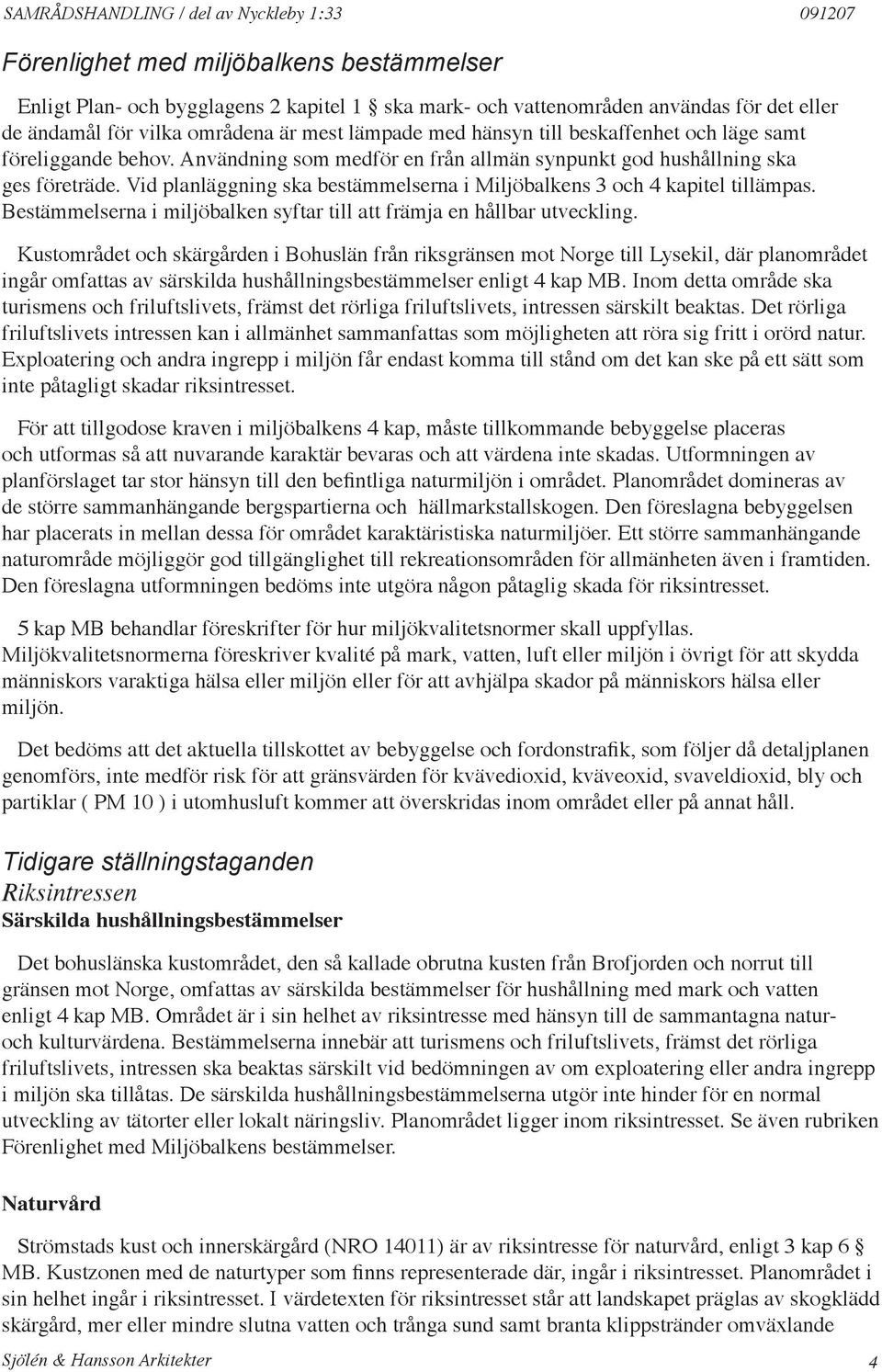 Vid planläggning ska bestämmelserna i Miljöbalkens 3 och 4 kapitel tillämpas. Bestämmelserna i miljöbalken syftar till att främja en hållbar utveckling.