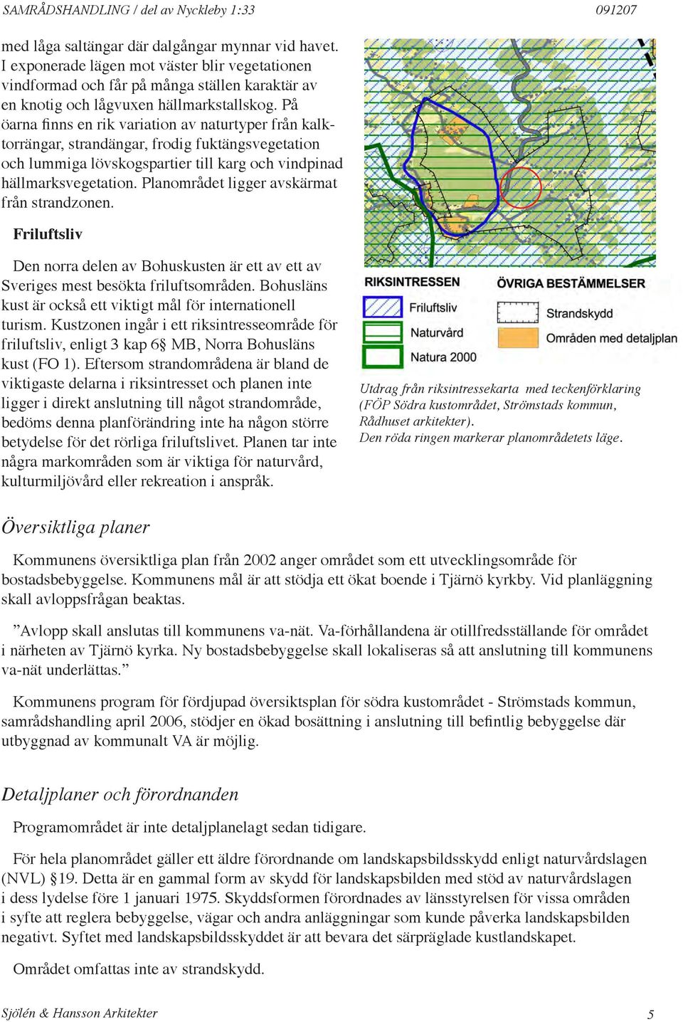 På öarna finns en rik variation av naturtyper från kalktorrängar, strandängar, frodig fuktängsvegetation och lummiga lövskogspartier till karg och vindpinad hällmarksvegetation.