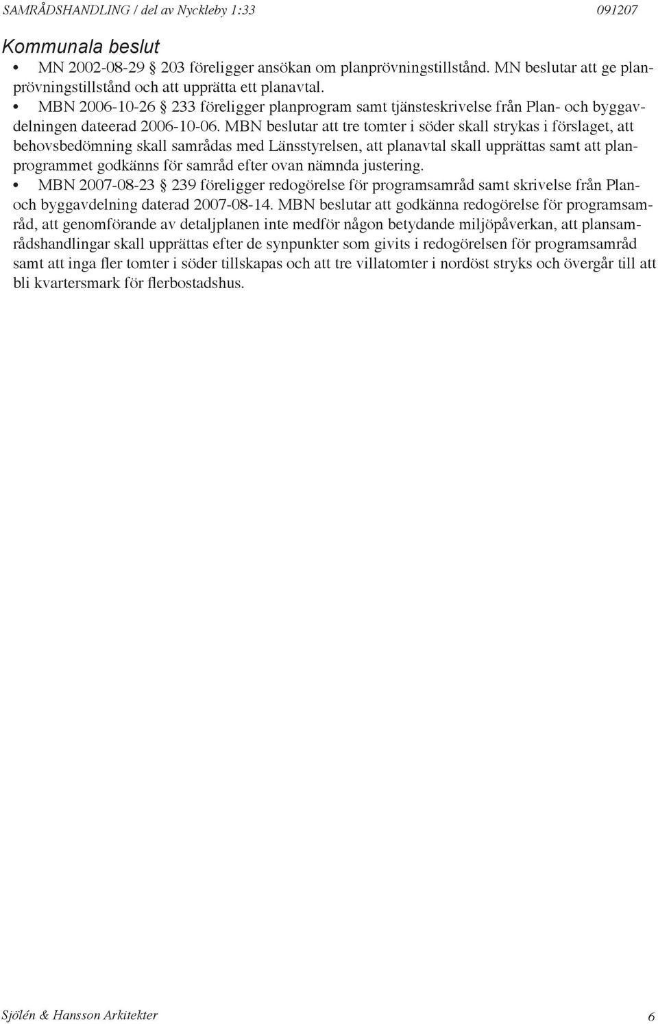 MBN beslutar att tre tomter i söder skall strykas i förslaget, att behovsbedömning skall samrådas med Länsstyrelsen, att planavtal skall upprättas samt att planprogrammet godkänns för samråd efter