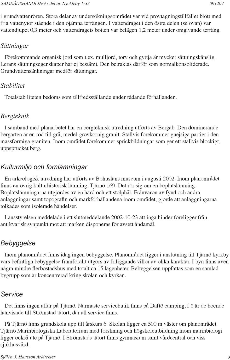 mulljord, torv och gyttja är mycket sättningskänslig. Lerans sättningsegenskaper har ej bestämt. Den betraktas därför som normalkonsoliderade. Grundvattensänkningar medför sättningar.